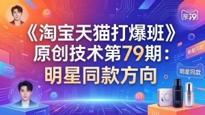 《淘宝天猫打爆班》原创技术第79期：明星同款方向-瀚宇网创