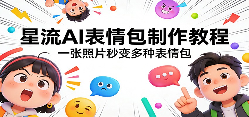 星流AI表情包制作教程：一张照片秒变多种表情包-瀚宇网创