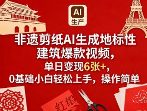 非遗剪纸AI生成地标性建筑爆款视频，单日变现6张+，0基础小白轻松上手，操作简单-瀚宇网创