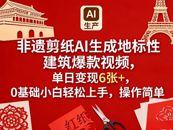 非遗剪纸AI生成地标性建筑爆款视频,单日变现6张+,0基础小白轻松上手,操作简单-瀚宇网创