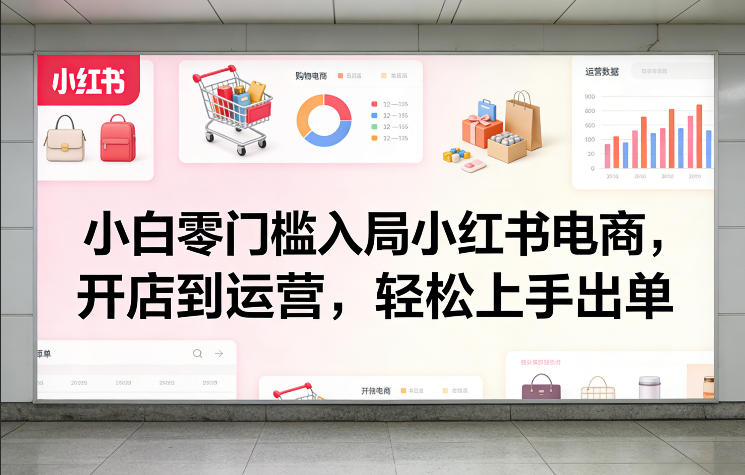 小白零门槛入局小红书电商，开店到运营，轻松上手出单-瀚宇网创