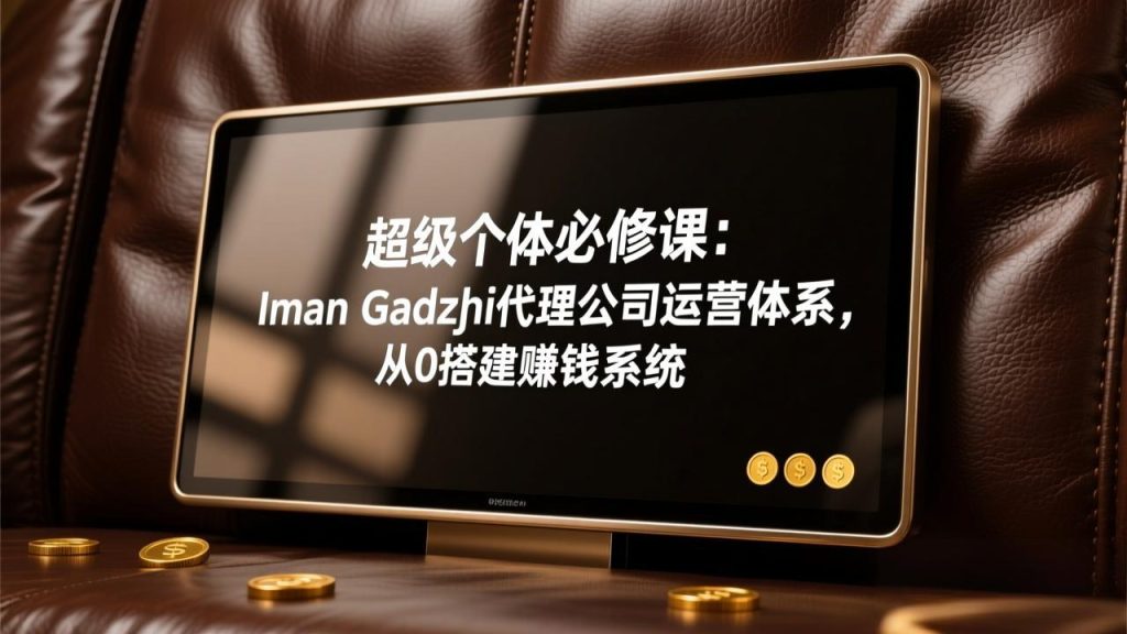 超级个体必修课：Iman Gadzhi代理公司运营体系，从0搭建赚钱系统-瀚宇网创