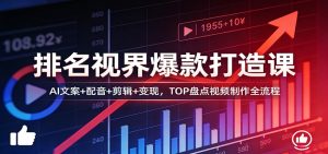 排名视界爆款打造课：AI文案+配音+剪辑+变现，TOP盘点视频制作全流程-瀚宇网创