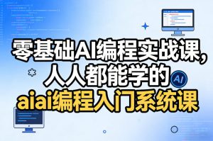 零基础AI编程实战课，人人都能学的ai编程入门系统课-瀚宇网创