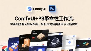ComfyUI+PS革命性工作流：零基础也能玩转AI绘画，轻松应对各类商业设计新需求-瀚宇网创