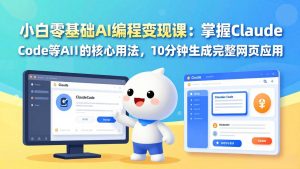 小白零基础AI编程变现课：掌握Claude Code等AI工具的核心用法，10分钟生成完整网页应用-瀚宇网创
