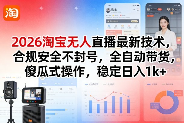 2026淘宝无人直播最新技术,合规安全不封号,全自动带货,傻瓜式操作,稳定日入1k+【揭秘】-瀚宇网创