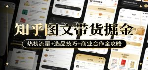 知乎图文带货掘金：热榜流量+选品技巧+商业合作全攻略-瀚宇网创