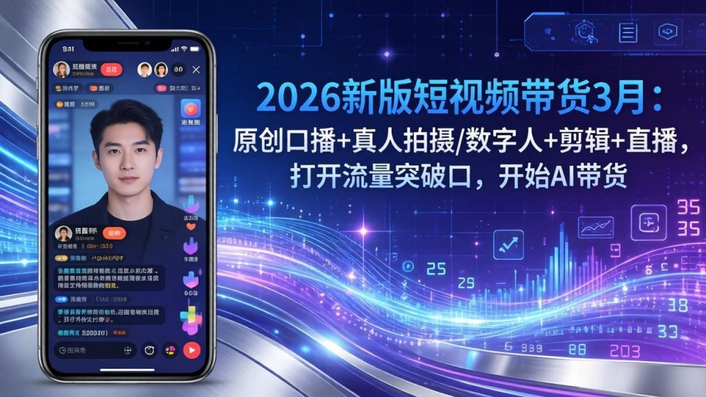 2026新版短视频带货3月:原创口播+真人拍摄/数字人+剪辑+直播,打开流量突破口,开始AI带货-瀚宇网创