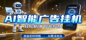 智能广告挂机新时代，利用碎片化时间实现稳定被动收益，AI帮你持续盈利-瀚宇网创