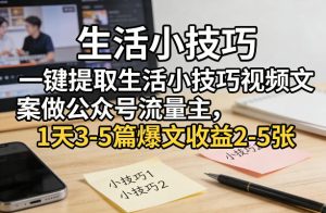 一键提取生活小技巧视频文案做公众号流量主，1天3-5篇爆文收益2-5张-瀚宇网创