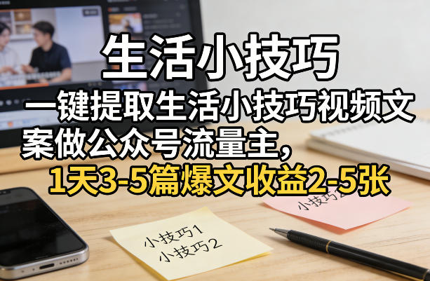 一键提取生活小技巧视频文案做公众号流量主，1天3-5篇爆文收益2-5张-瀚宇网创