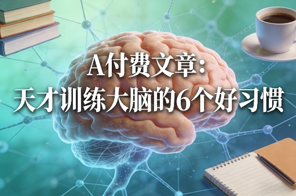 付费文章：天才训练大脑的6个好习惯-瀚宇网创