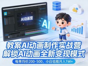 教案AI动画制作实战营，解锁AI动画全新变现模式，每单均价200-500，小白也能月入1W+-瀚宇网创