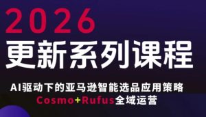 跨境亚马逊FBA系统课程，AI驱动下的亚马逊智能选品应用策略Cosmo+Rufus全域运营(更新26年3月)-瀚宇网创