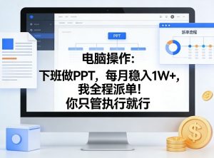 电脑操作：下班做PPT，每月稳入1W+，我全程派单！你只管执行就行【揭秘】-瀚宇网创