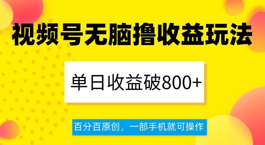 视频号无脑撸收益玩法，单日收益破800+，百分百原创，一部手机就可操作【揭秘】-瀚宇网创