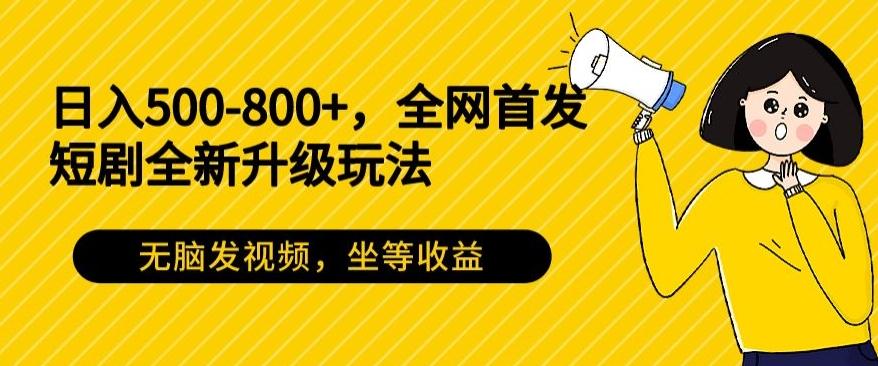 日入500-800+，全网首发短剧全新玩法，无脑发视频，坐等收益-瀚宇网创