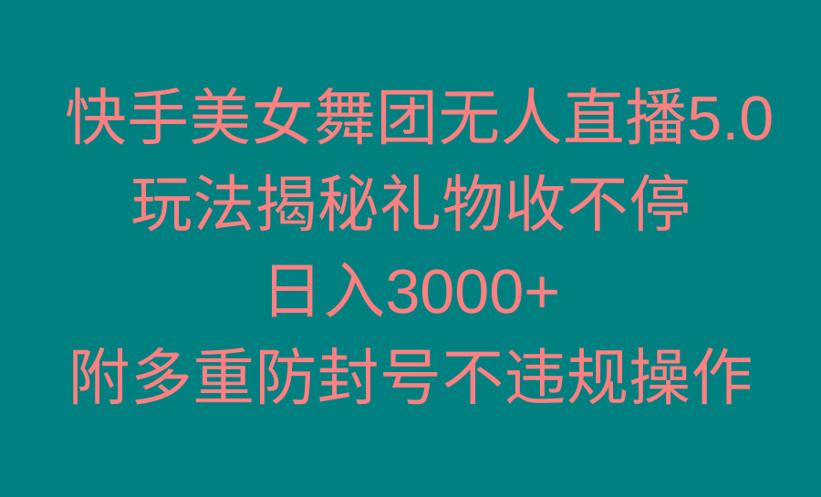 快手美女舞团无人直播5.0玩法揭秘，礼物收不停，日入3000+，内附多重防…-瀚宇网创