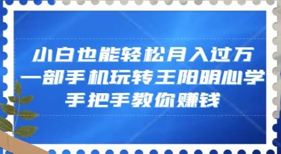 小白也能轻松月入过万，一部手机玩转王阳明心学，手把手教你赚钱【揭秘】-瀚宇网创