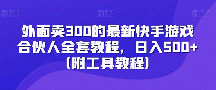 外面卖300的最新快手游戏合伙人全套教程，日入500+（附工具教程）-瀚宇网创