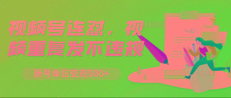 视频号连怼，视频重复发不违规，新号单日变现500+-瀚宇网创
