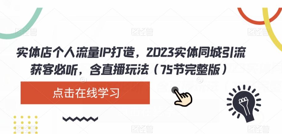 实体店个人流量IP打造，2023实体同城引流获客必听，含直播玩法（75节完整版）-瀚宇网创