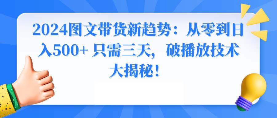 2024图文带货新趋势：从零到日入500+ 只需三天，破播放技术大揭秘！-瀚宇网创