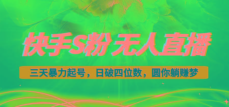 快手S粉无人直播教程，零粉三天暴力起号，日破四位数，小白可入-瀚宇网创