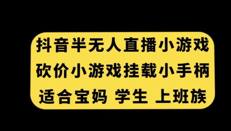 抖音半无人直播砍价小游戏,挂载游戏小手柄,适合宝妈学生上班族【揭秘】-瀚宇网创