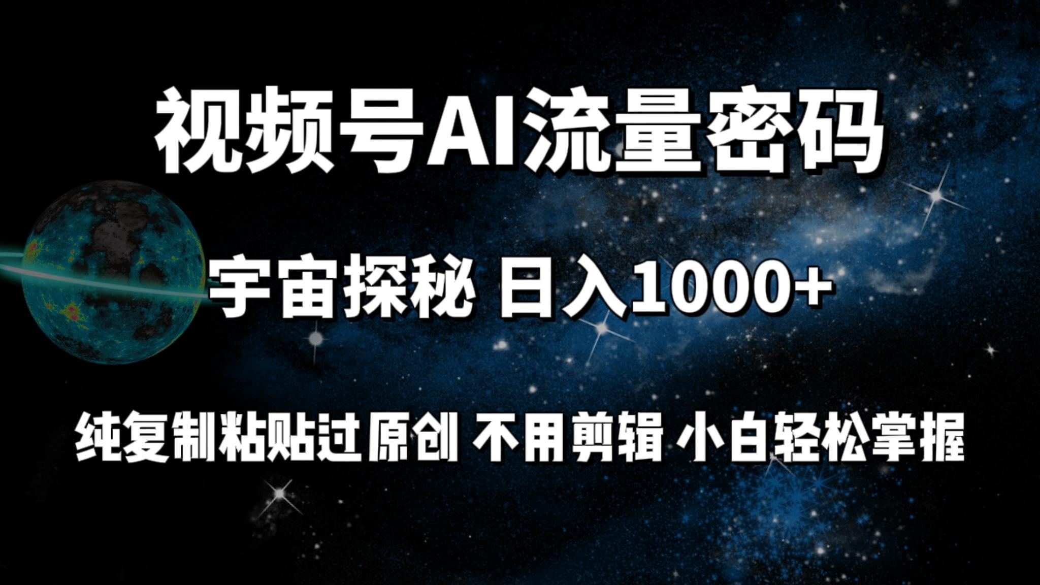 (9797期)视频号流量密码宇宙探秘，日入1000+纯复制粘贴过原创，不用剪辑 小白轻松-瀚宇网创