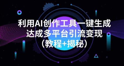 利用AI创作工具一键生成多平台引流变现（教程+揭秘）-瀚宇网创