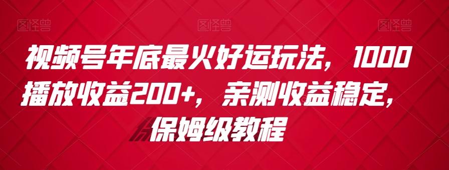 视频号年底最火好运玩法，1000播放收益200+，亲测收益稳定，保姆级教程-瀚宇网创