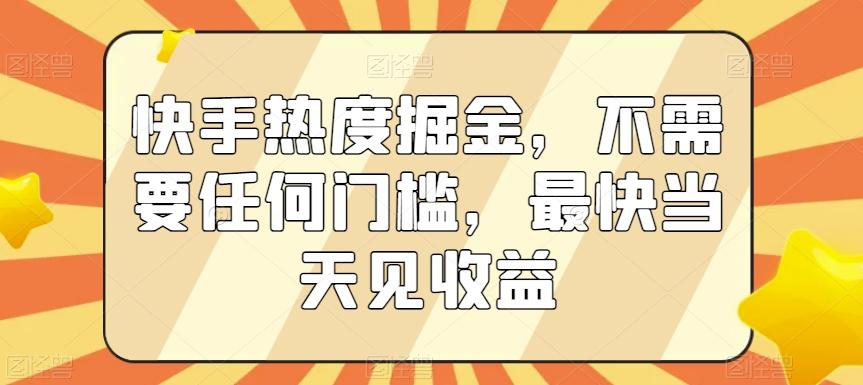 快手热度掘金，不需要任何门槛，最快当天见收益【揭秘】-瀚宇网创