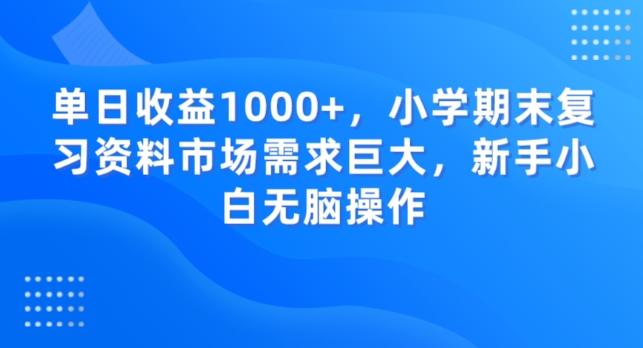 单日收益1000+，小学期末复习资料市场需求巨大，新手小白无脑操作-瀚宇网创