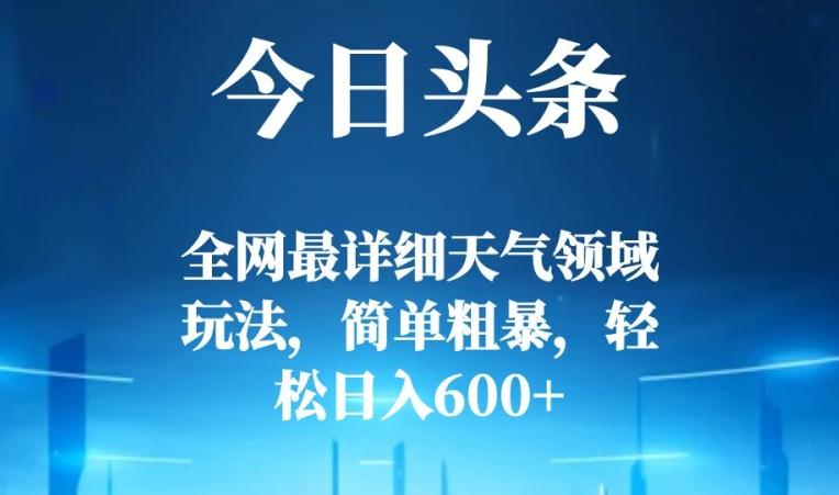 今日头条全网最详细天气领域玩法，简单粗暴，轻松日入600+-瀚宇网创