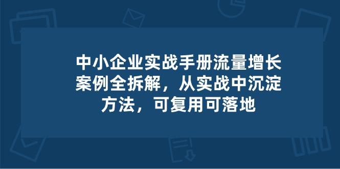 中小 企业 实操手册-流量增长案例拆解，从实操中沉淀方法，可复用可落地-瀚宇网创