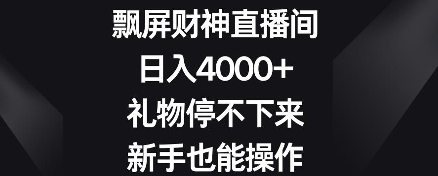 飘屏财神直播间,日入4000+,礼物停不下来,新手也能操作【揭秘】-瀚宇网创