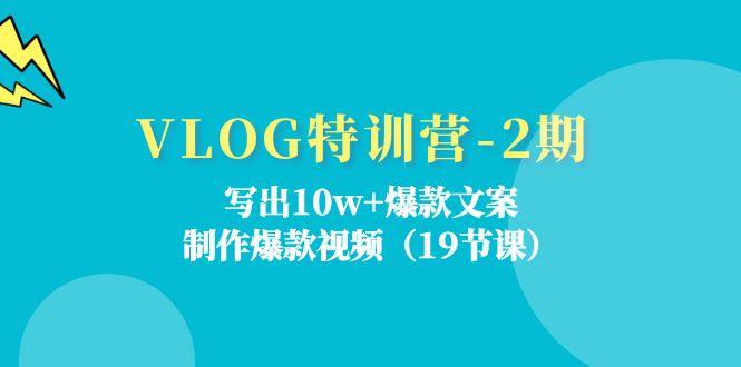 VLOG特训营-2期：写出10w+爆款文案，制作爆款视频(19节课-瀚宇网创