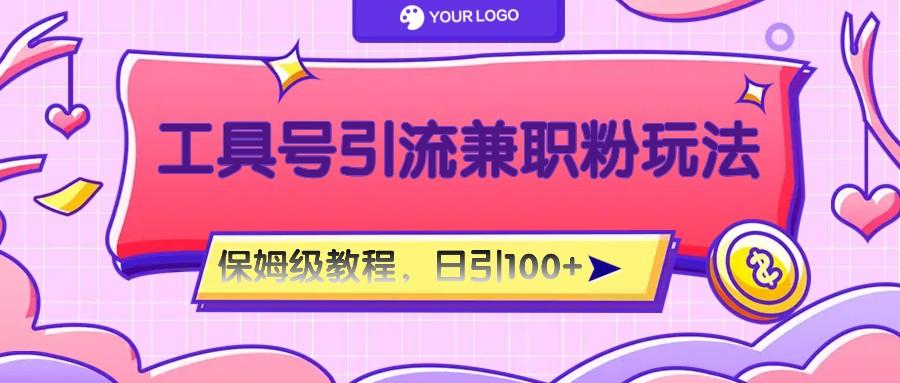 工具号精准引流自媒体兼职粉玩法,保姆级教程,日引100粉-瀚宇网创