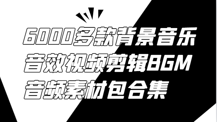 6000多款背景音乐音效视频剪辑BGM音频素材包合集-瀚宇网创