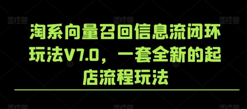 淘系向量召回信息流闭环玩法V7.0，一套全新的起店流程玩法-瀚宇网创