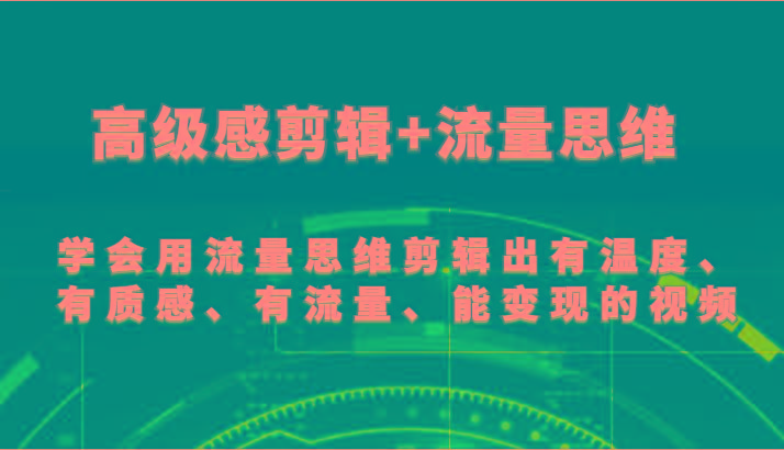 高级感剪辑+流量思维 学会用流量思维剪辑出有温度、有质感、有流量、能变现的视频-瀚宇网创