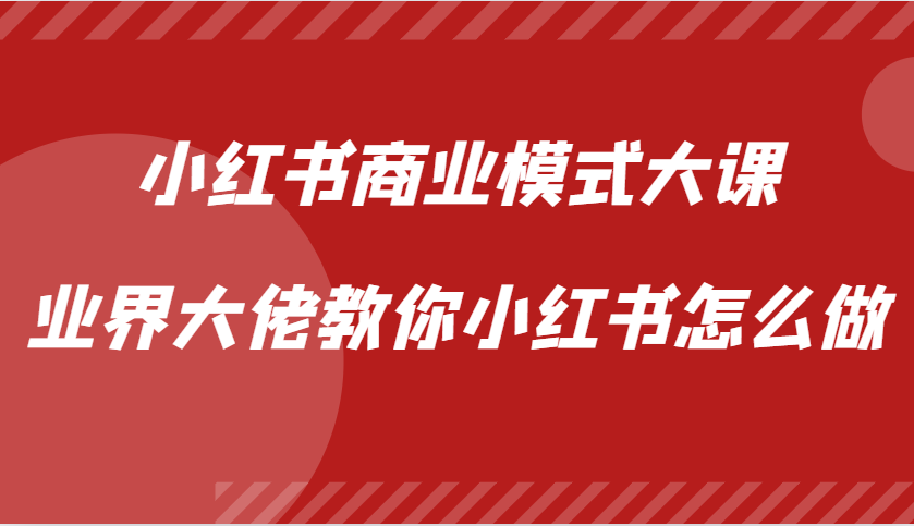 小红书商业模式大课，业界大佬教你小红书怎么做【视频课】-瀚宇网创