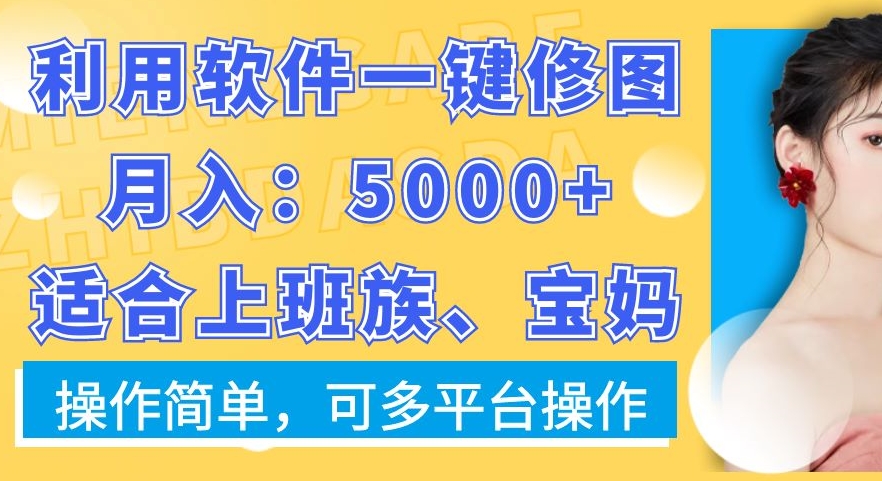 利用软件一键修图月入5000+，适合上班族、宝妈，操作简单，可多平台操作【揭秘】-瀚宇网创