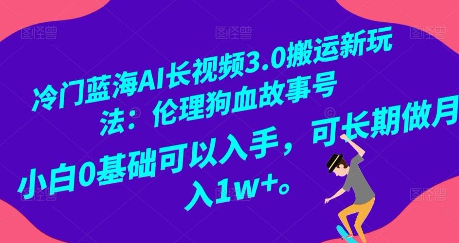 冷门蓝海AI长视频3.0搬运新玩法：伦理狗血故事号，小白0基础可以入手，可长期做月入1w+【揭秘】-瀚宇网创