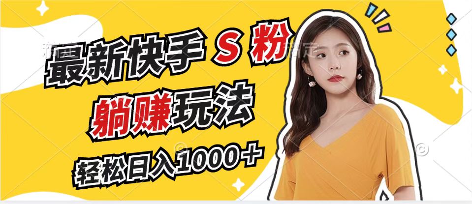 最新快手S粉赛道，简单无脑拉爆流量躺赚玩法，轻松日入1000＋-瀚宇网创