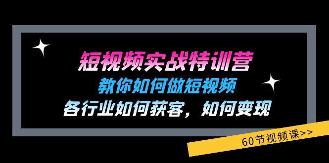短视频实战特训营:教你如何做短视频,各行业如何获客,如何变现 (60节)-瀚宇网创