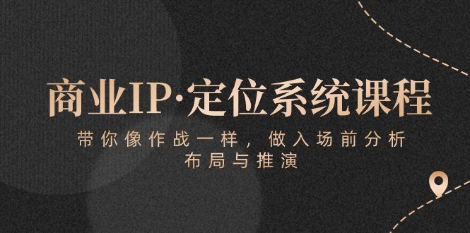 商业IP·定位系统课程：带你像 作战一样，做入场 前分析，布局与推演-瀚宇网创