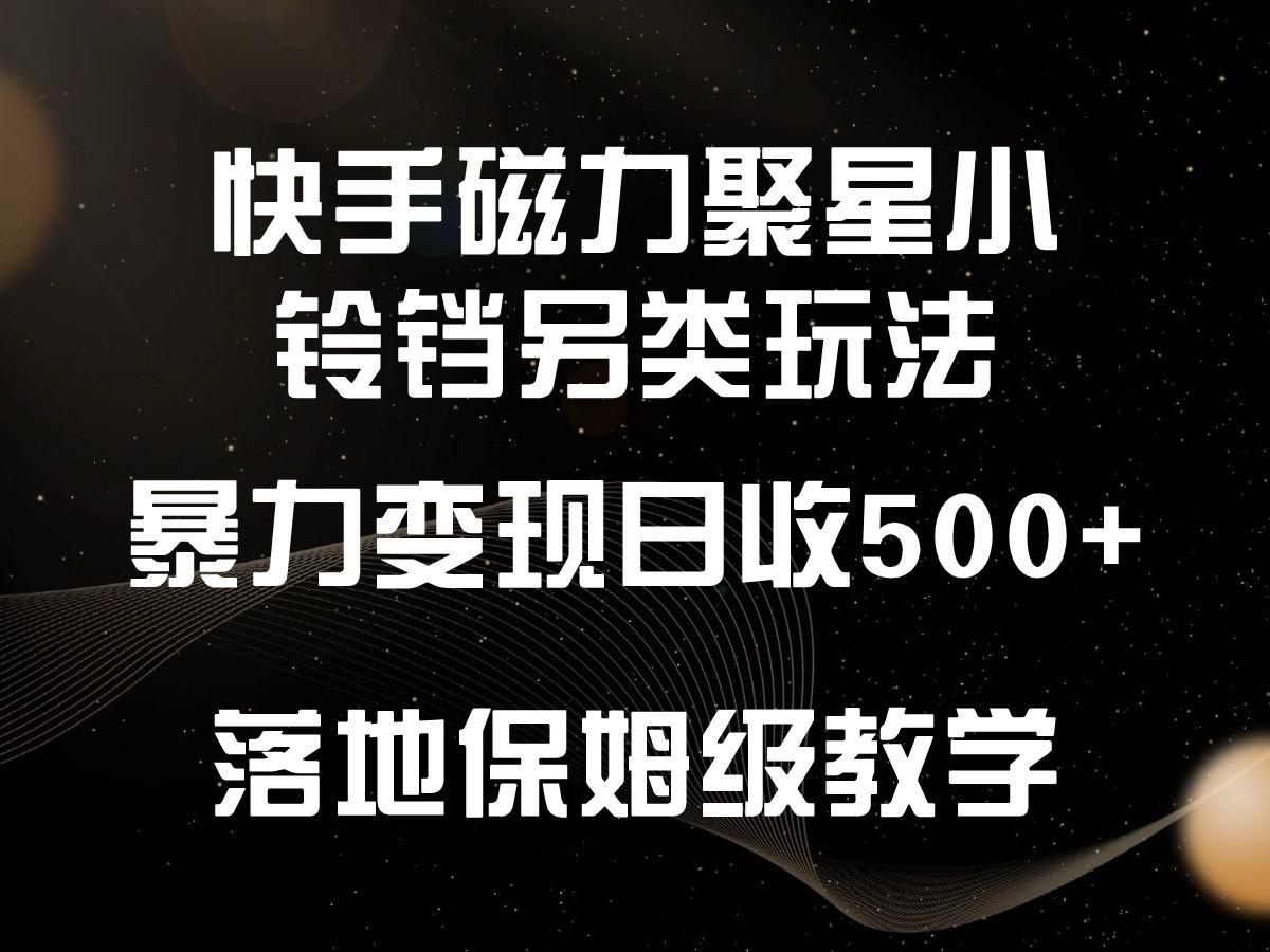 快手磁力聚星小铃铛另类玩法,暴力变现日入500+,小白轻松上手,落地保姆级教学-瀚宇网创